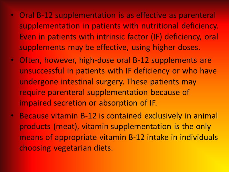 Oral B-12 supplementation is as effective as parenteral supplementation in patients with nutritional deficiency.